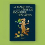 Couverture du livre 'Le Malin Génie de Monsieur Descartes' avec des illustrations colorées, incluant un personnage fantaisiste et une figure féminine tenant une sphère, sur un fond vert.