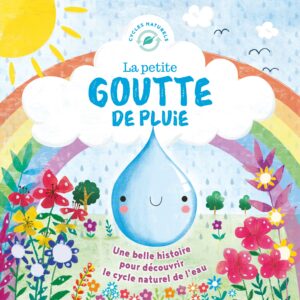 Couverture d'un livre intitulé 'La petite goutte de pluie', illustrée avec une goutte d'eau souriante, des fleurs colorées et un arc-en-ciel, représentant le cycle de l'eau.